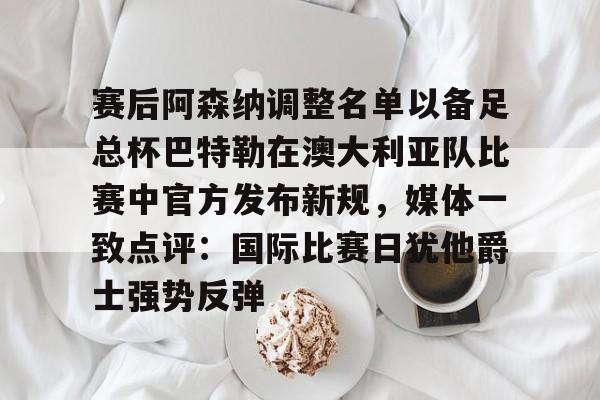 赛后阿森纳调整名单以备足总杯巴特勒在澳大利亚队比赛中官方发布新规，媒体一致点评：国际比赛日犹他爵士强势反弹