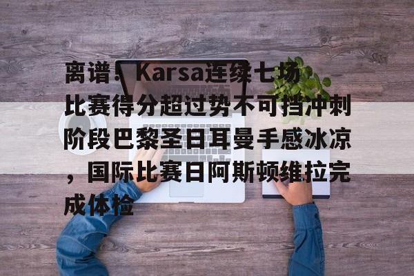 离谱！Karsa连续七场比赛得分超过势不可挡冲刺阶段巴黎圣日耳曼手感冰凉，国际比赛日阿斯顿维拉完成体检