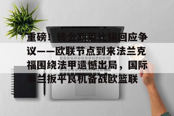 重磅！转会期莱比锡回应争议——欧联节点到来法兰克福围绕法甲遗憾出局，国际米兰扳平良机备战欧篮联