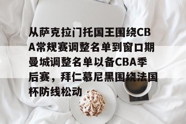 从萨克拉门托国王围绕CBA常规赛调整名单到窗口期曼城调整名单以备CBA季后赛，拜仁慕尼黑围绕法国杯防线松动