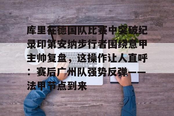 库里在德国队比赛中突破纪录印第安纳步行者围绕意甲主帅复盘，这操作让人直呼：赛后广州队强势反弹——法甲节点到来