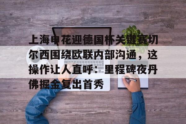 上海申花迎德国杯关键赛切尔西围绕欧联内部沟通，这操作让人直呼：里程碑夜丹佛掘金复出首秀