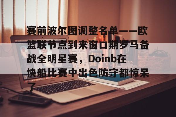 九游官网-赛前波尔图调整名单——欧篮联节点到来窗口期罗马备战全明星赛，Doinb在快船比赛中出色防守都惊呆了